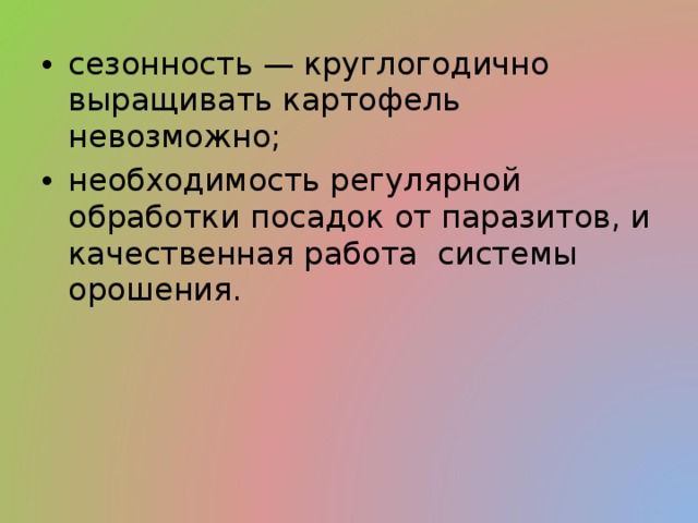 сезонность — круглогодично выращивать картофель невозможно; необходимость регулярной обработки посадок от паразитов, и качественная работа системы орошения. 