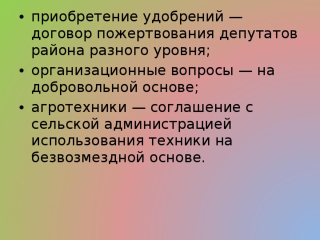 приобретение удобрений — договор пожертвования депутатов района разного уровня; организационные вопросы — на добровольной основе; агротехники — соглашение с сельской администрацией использования техники на безвозмездной основе. 