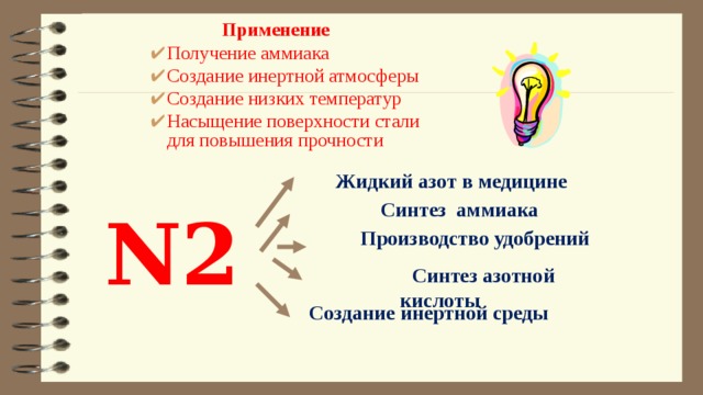  Применение Получение аммиака Создание инертной атмосферы Создание низких температур Насыщение поверхности стали для повышения прочности   Жидкий азот в медицине  Синтез аммиака N2  Производство удобрений  Синтез азотной кислоты  Создание инертной среды 