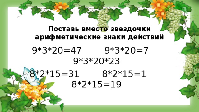 Поставь вместо звездочки арифметические знаки действий   9*3*20=47 9*3*20=7 9*3*20*23 8*2*15=31 8*2*15=1 8*2*15=19 