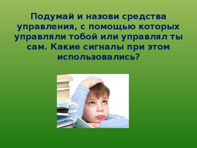 Подумай и назови средства управления, с помощью которых управляли тобой или управлял ты сам. Какие сигналы при этом использовались? 