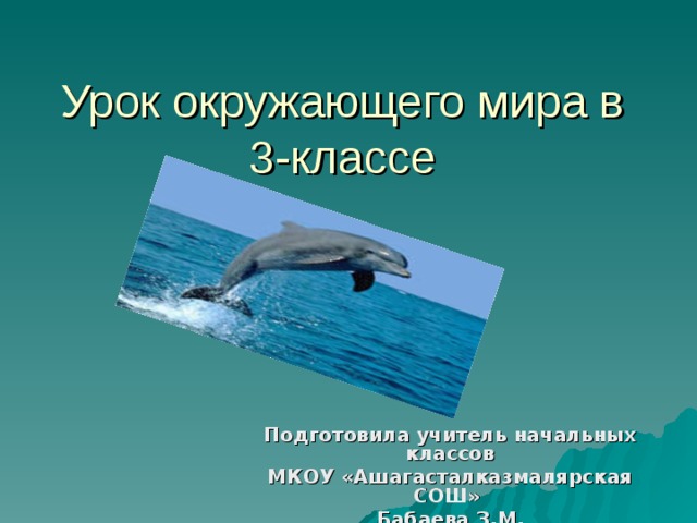 Урок окружающего мира в 3-классе Подготовила учитель начальных классов МКОУ «Ашагасталказмалярская СОШ» Бабаева З.М.  