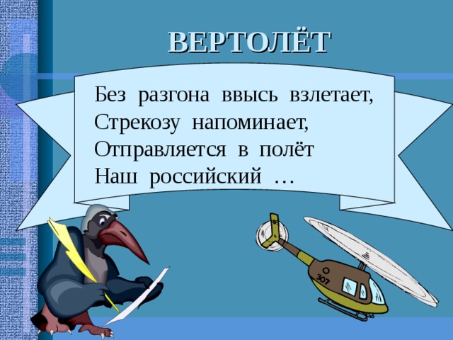 ВЕРТОЛЁТ Без разгона ввысь взлетает, Стрекозу напоминает, Отправляется в полёт Наш российский … 