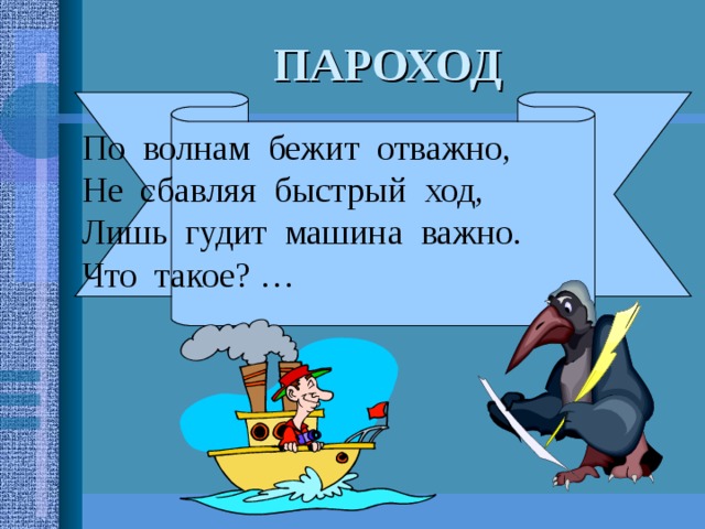 По волнам бежит отважно, Не сбавляя быстрый ход, Лишь гудит машина важно. Что такое? … ПАРОХОД 