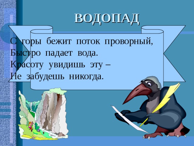 С горы бежит поток проворный, Быстро падает вода. Красоту увидишь эту – Не забудешь никогда. ВОДОПАД 