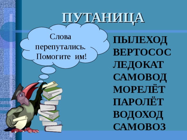 ПУТАНИЦА Слова перепутались. Помогите им! ПЫЛЕХОД ВЕРТОСОС ЛЕДОКАТ САМОВОД МОРЕЛЁТ ПАРОЛЁТ ВОДОХОД САМОВОЗ 