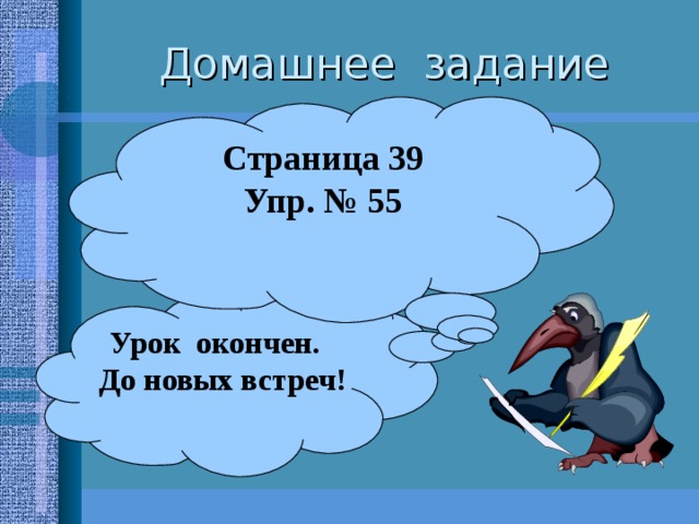 Домашнее задание Страница 39 Упр. № 55 Урок окончен. До новых встреч! 