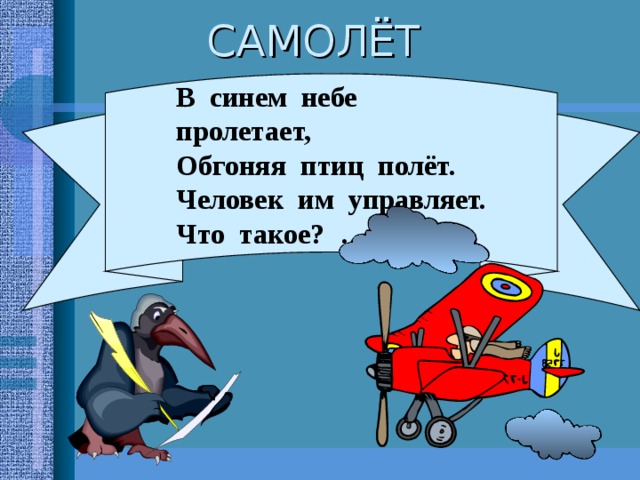 САМОЛЁТ В синем небе пролетает, Обгоняя птиц полёт. Человек им управляет. Что такое?  … 