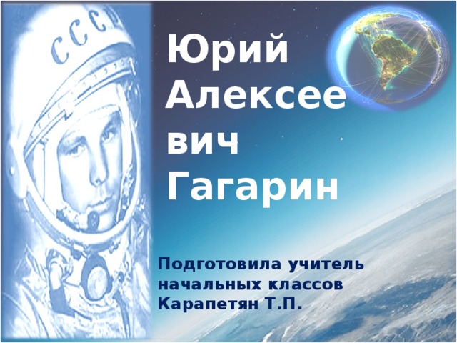 Юрий Алексеевич Гагарин Подготовила учитель начальных классов Карапетян Т.П. 