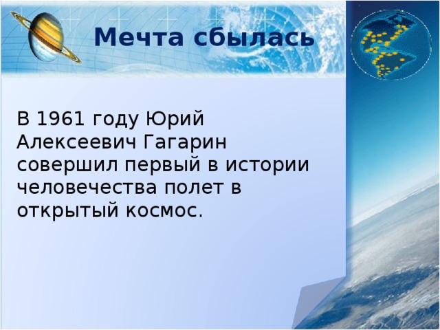 Мечта сбылась В 1961 году Юрий Алексеевич Гагарин совершил первый в истории человечества полет в открытый космос. 