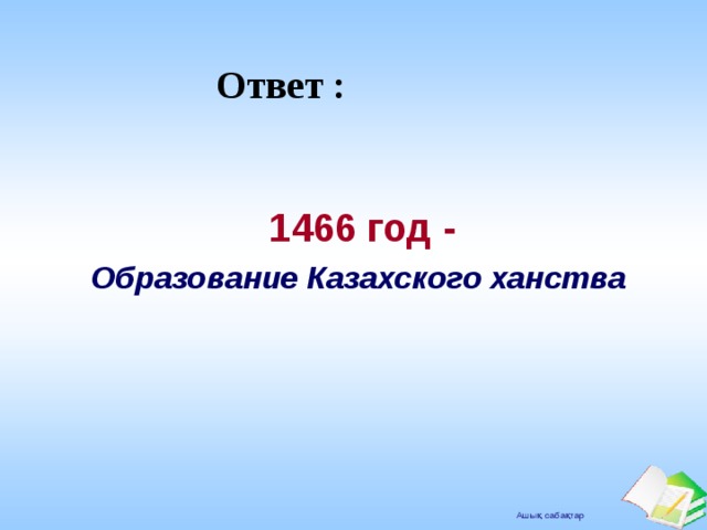 Ответ : 1466 год - 1466 год - Образование Казахского ханства Образование Казахского ханства 