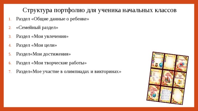 Структура портфолио для ученика начальных классов   Раздел «Общие данные о ребенке» «Семейный раздел» Раздел «Мои увлечения» Раздел «Мои цели» Раздел«Мои достижения» Раздел «Мои творческие работы» Раздел«Мое участие в олимпиадах и викторинах» 
