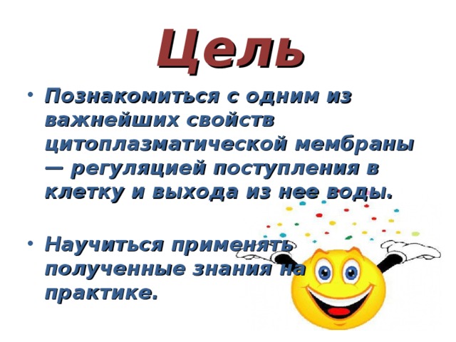  Цель   Познакомиться с одним из важнейших свойств цитоплазматической мембраны — регуляцией поступления в клетку и выхода из нее воды. Научиться применять полученные знания на практике. 