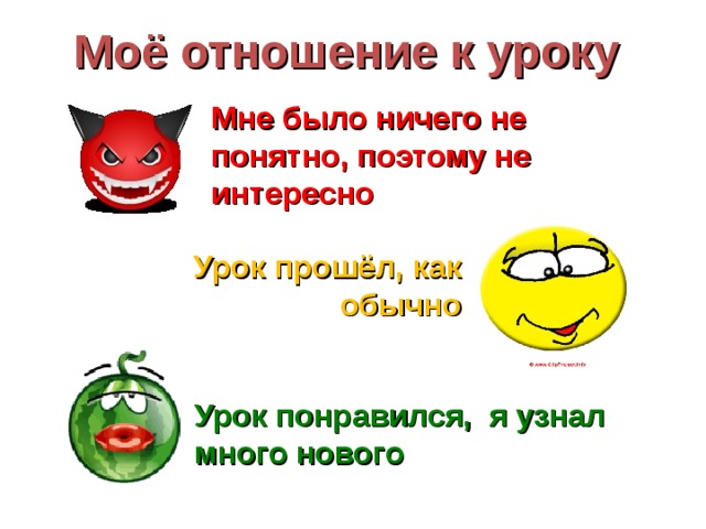 Моё отношение к уроку Мне было ничего не понятно, поэтому не интересно Урок прошёл, как обычно Урок понравился, я узнал много нового 