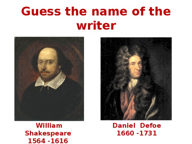 Guess the name of the writer William Shakespeare Daniel Defoe 1564 -1616 1660 -1731  