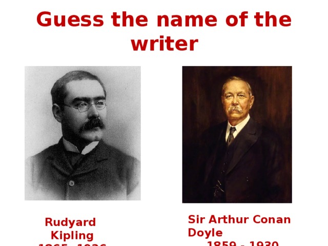 Guess the name of the writer Sir Arthur Conan Doyle 1859 - 1930 Rudyard Kipling 1865 -1936 
