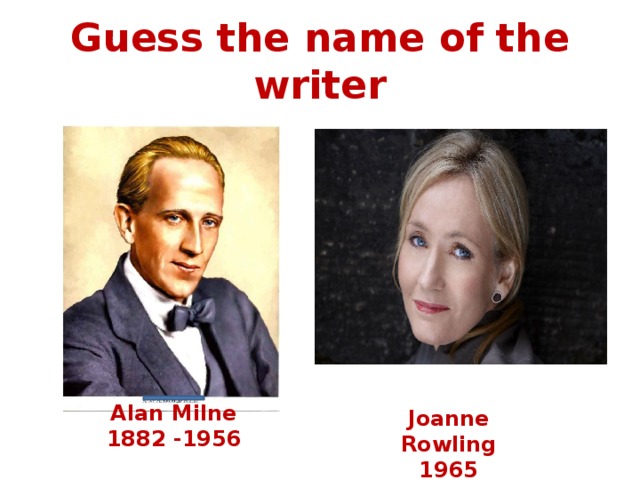 Guess the name of the writer Alan Milne 1882 -1956 Joanne Rowling 1965 