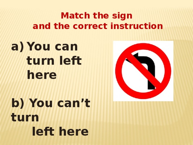 Can you turn up. You can turn left. You must turn left. Can can't signs. You can't turn left.