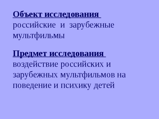 Объект исследования  российские и зарубежные мультфильмы  Предмет исследования  воздействие российских и зарубежных мультфильмов на поведение и психику детей 