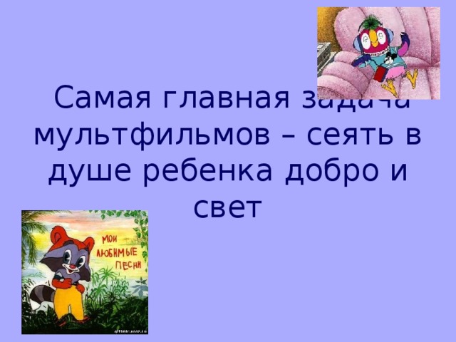 Самая главная задача мультфильмов – сеять в душе ребенка добро и свет 