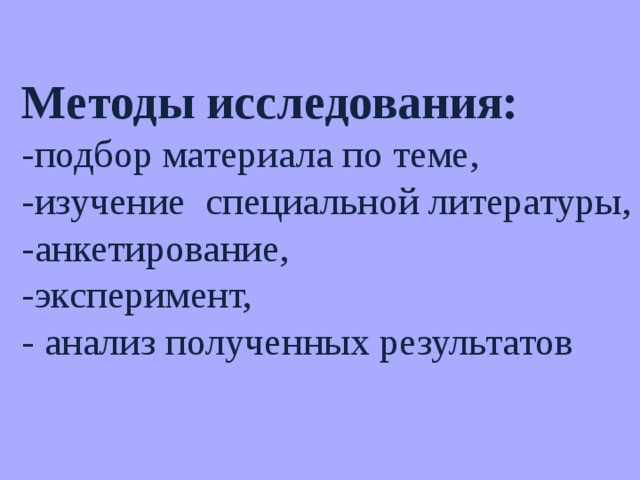  Методы исследования:   -подбор материала по теме, -изучение специальной литературы, -анкетирование, -эксперимент, - анализ полученных результатов 