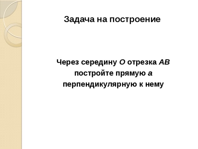 Задача на построение Через середину О отрезка АВ  постройте прямую а перпендикулярную к нему 