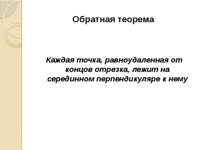 Обратная теорема   Каждая точка, равноудаленная от концов отрезка, лежит на серединном перпендикуляре к нему 