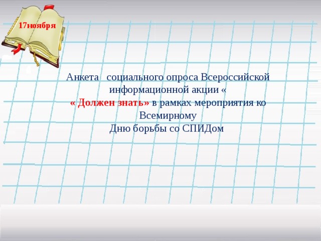 17ноября  Анкета социального опроса Всероссийской информационной акции « « Должен знать» в рамках мероприятия ко Всемирному Дню борьбы со СПИДом  