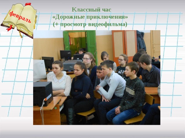 февраль  Классный час «Дорожные приключения»   (+ просмотр видеофильма)   