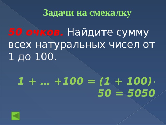 Задачи на смекалку   50 очков.  Найдите сумму всех натуральных чисел от 1 до 100.  1 + … +100 = (1 + 100)  50 = 5050 