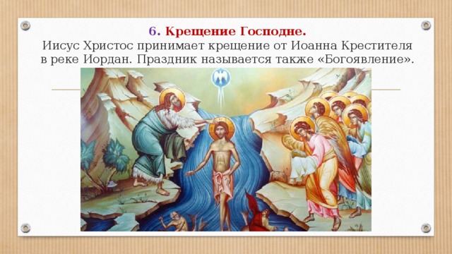 6. Крещение Господне.  Иисус Христос принимает крещение от Иоанна Крестителя в реке Иордан. Праздник называется также «Богоявление». 