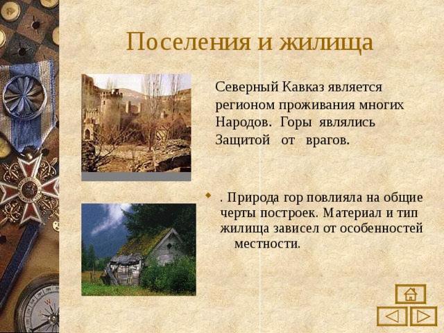 Поселения и жилища Северный Кавказ является регионом проживания многих Народов. Горы являлись Защитой от врагов. . Природа гор повлияла на общие черты построек. Материал и тип жилища зависел от особенностей местности. 