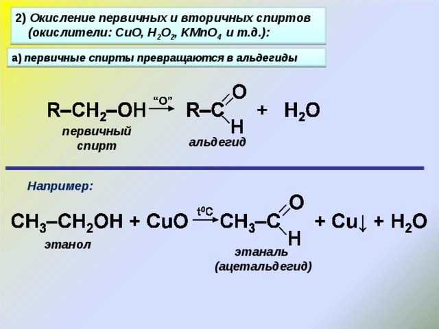 2) Окисление первичных и вторичных спиртов (окислители: CuO, H 2 O 2 , KMnO 4  и т.д.): а) первичные спирты превращаются в альдегиды первичный спирт альдегид Например: этанол этаналь (ацетальдегид) 