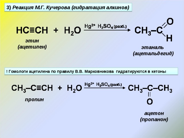 3) Реакция М.Г. Кучерова (гидратация алкинов) этин (ацетилен) этаналь (ацетальдегид) ! Гомологи ацетилена по правилу В.В. Марковникова гидратируются в кетоны пропин ацетон (пропанон) 