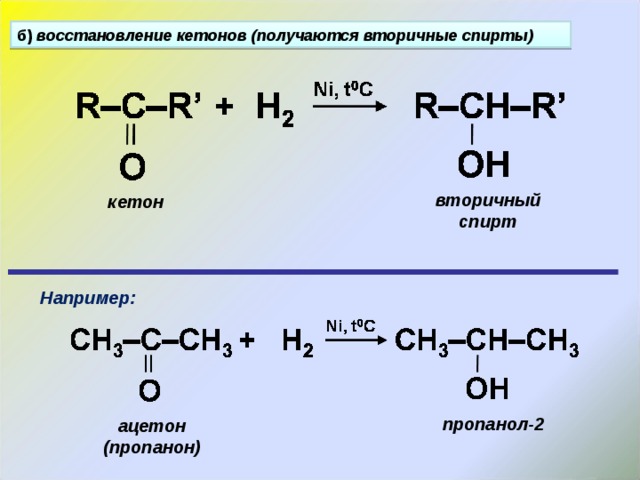 б) восстановление кетонов (получаются вторичные спирты) вторичный спирт кетон Например: пропанол-2 ацетон (пропанон) 