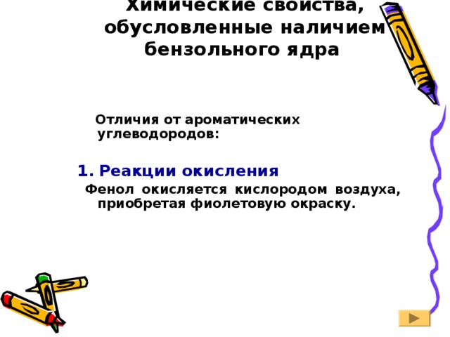 Химические свойства, обусловленные наличием бензольного ядра   Отличия от ароматических углеводородов:  1.  Реакции окисления  Фенол окисляется кислородом воздуха, приобретая фиолетовую окраску.   