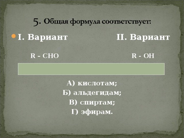 I . Вариант II . Вариант   R – CHO R - OH   А) кислотам; Б) альдегидам; В) спиртам; Г) эфирам. 