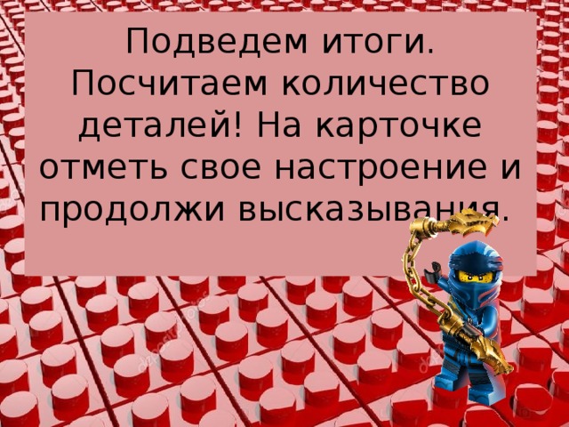 Подведем итоги. Посчитаем количество деталей! На карточке отметь свое настроение и продолжи высказывания.   