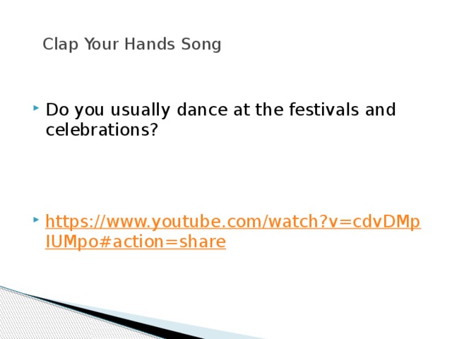  Clap Your Hands Song    Do you usually dance at the festivals and celebrations? https://www.youtube.com/watch?v=cdvDMpIUMpo#action=share 