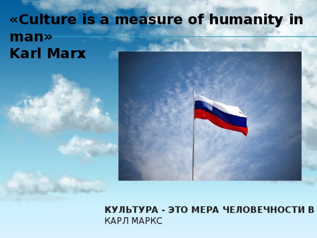 «Culture is a measure of humanity in man» Karl Marx Культура - это мера человечности в человеке.   Карл Маркс 