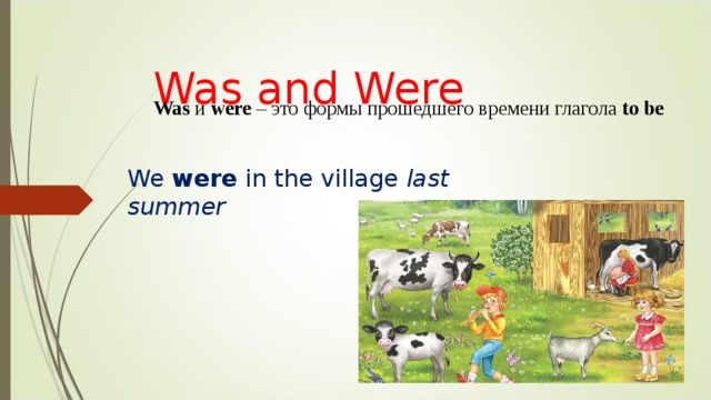 Was and Were Was  и were – это формы прошедшего времени глагола to be We were in the village last summer 
