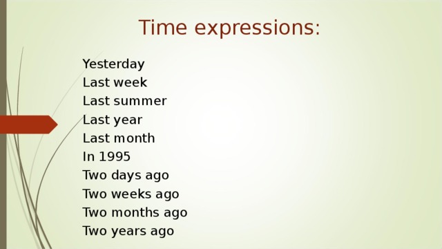 Time expressions: Yesterday Last week Last summer Last year Last month In 1995 Two days ago Two weeks ago Two months ago Two years ago 