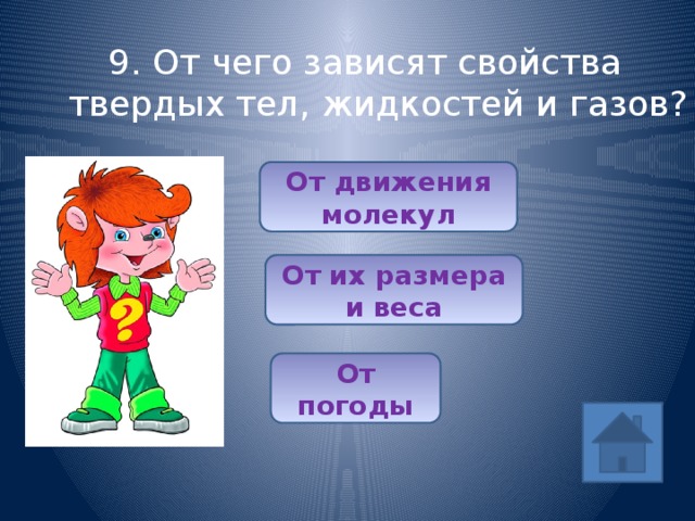 9. От чего зависят свойства твердых тел, жидкостей и газов? От движения молекул (1/5) От их размера и веса От погоды 