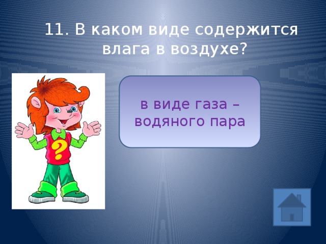 11. В каком виде содержится влага в воздухе? в виде газа – водяного пара ответ 