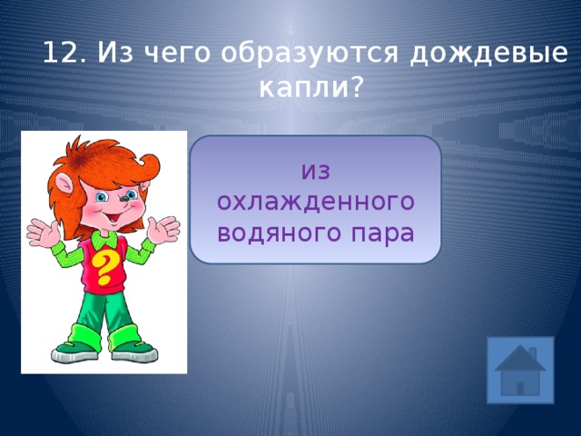 12. Из чего образуются дождевые капли? из охлажденного водяного пара ответ 