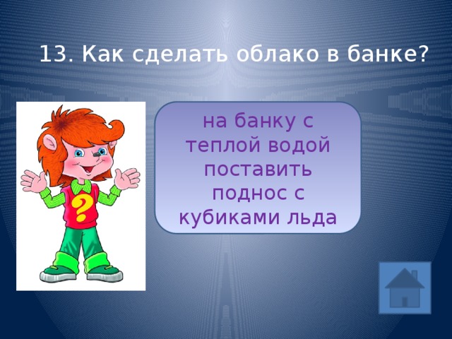 13. Как сделать облако в банке? на банку с теплой водой поставить поднос с кубиками льда ответ 