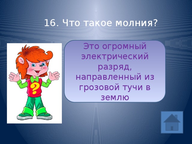 16. Что такое молния? Это огромный электрический разряд, направленный из грозовой тучи в землю ответ 