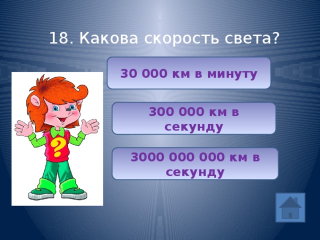 18. Какова скорость света? 30 000 км в минуту 300 000 км в секунду 3000 000 000 км в секунду 