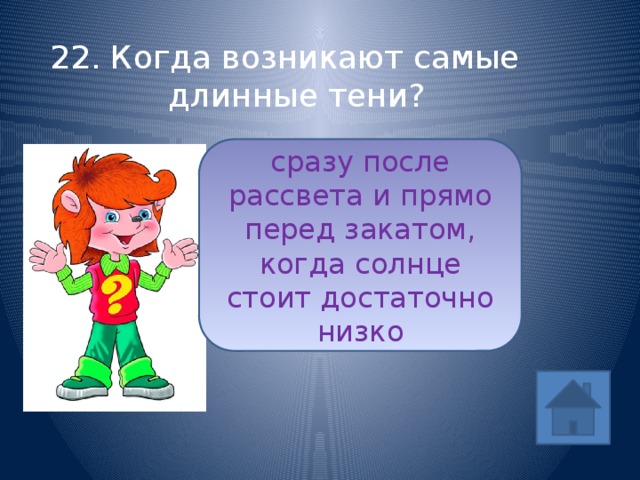 22. Когда возникают самые длинные тени? сразу после рассвета и прямо перед закатом, когда солнце стоит достаточно низко ответ 