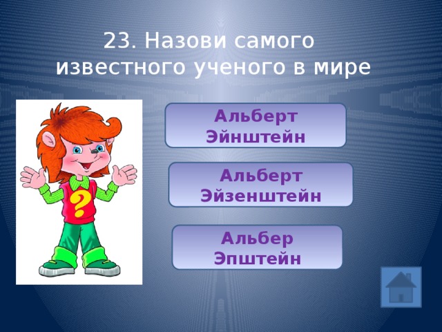 23. Назови самого известного ученого в мире Альберт Эйнштейн Альберт Эйзенштейн Альбер Эпштейн 